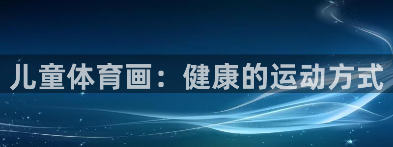 火凤体育v1211.官网打开游戏.org/：儿童体育画：健康的运动方式