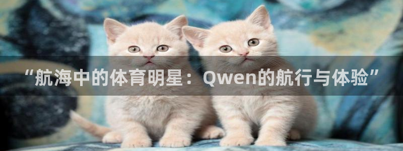 火凤体育：“航海中的体育明星：Qwen的航行与体验”