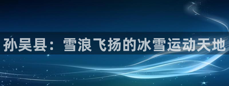 火凤体育赛事直播：孙吴县：雪浪飞扬的冰雪运动天地