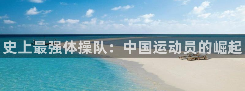 火凤体育赛事直播：史上最强体操队：中国运动员的崛起