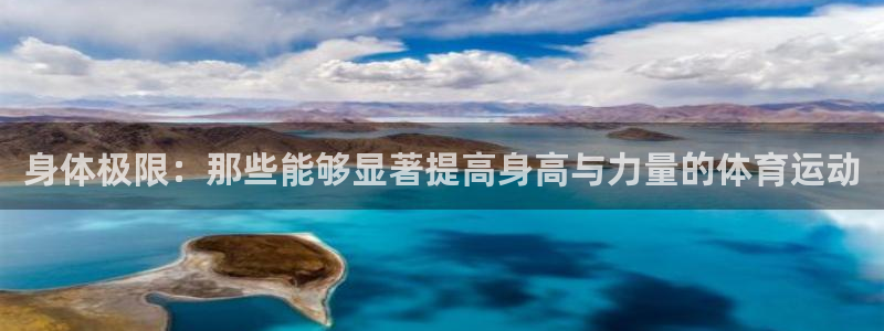 火凤体育nba直播：身体极限：那些能够显著提高身高与力量的体育运动