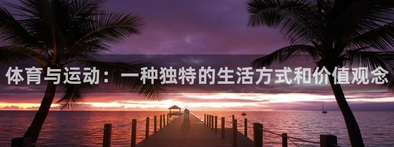 火凤体育nba直播：体育与运动：一种独特的生活方式和价值观念