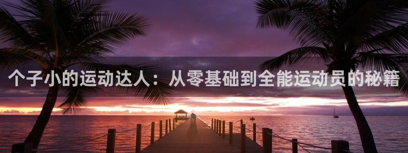 火凤体育赛事直播：个子小的运动达人：从零基础到全能运动员的秘籍