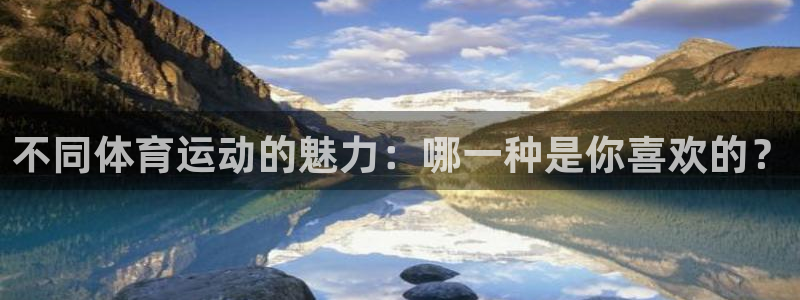 火凤体育app：不同体育运动的魅力：哪一种是你喜欢的？